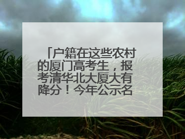 户籍在这些农村的厦门高考生，报考清华北大厦大有降分！今年公示名单来了